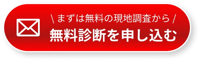 まずは無料の現地調査から！無料診断を申し込む