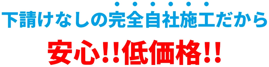 下請けなしの完全自社施行だから安心！！低価格！！