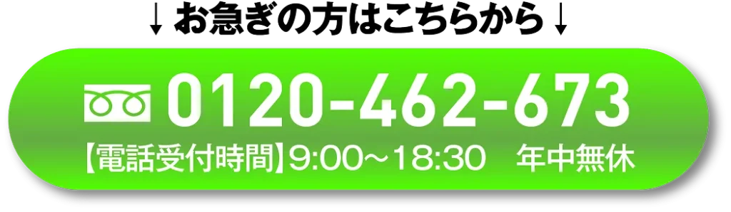 お急ぎの方はこちらから！0120-462-673【受付時間】9:00〜18:30 / 年中無休