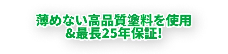 薄めない高品質塗料を使用＆最長25年保証！