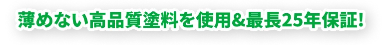 薄めない高品質塗料を使用＆最長25年保証！